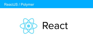 ReactJS / Polymer
 
