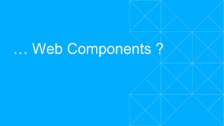 … Web Components ?
 