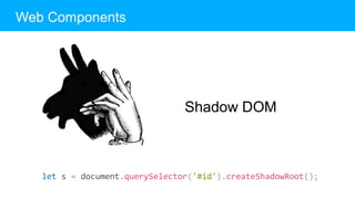 Web Components
Shadow DOM
let s = document.querySelector('#id').createShadowRoot();
 