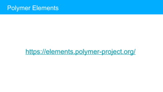 https://elements.polymer-project.org/
Polymer Elements
 
