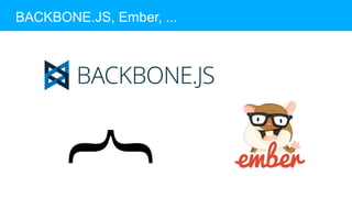 BACKBONE.JS, Ember, ...
}
 