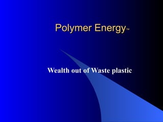 Polymer Energy ™ Wealth out of Waste plastic 