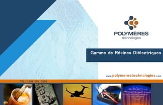 Gamme de Résines Diélectriques
ventes@polymerestechnologies.com
TEL : 1 866 799 3058
www.polymerestechnologies.com
 