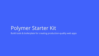 Polymer Starter Kit
Build tools & boilerplate for creating production-quality web apps
 