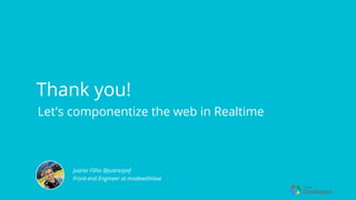Thank you!
Juarez Filho @juarezpaf
Front-end Engineer at madewithlove
Let's componentize the web in Realtime
 