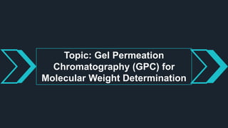 Topic: Gel Permeation
Chromatography (GPC) for
Molecular Weight Determination
 