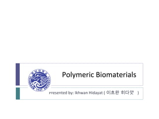 Polymeric Biomaterials Presented by: Ikhwan Hidayat ( 이흐완 히다얏  ) 