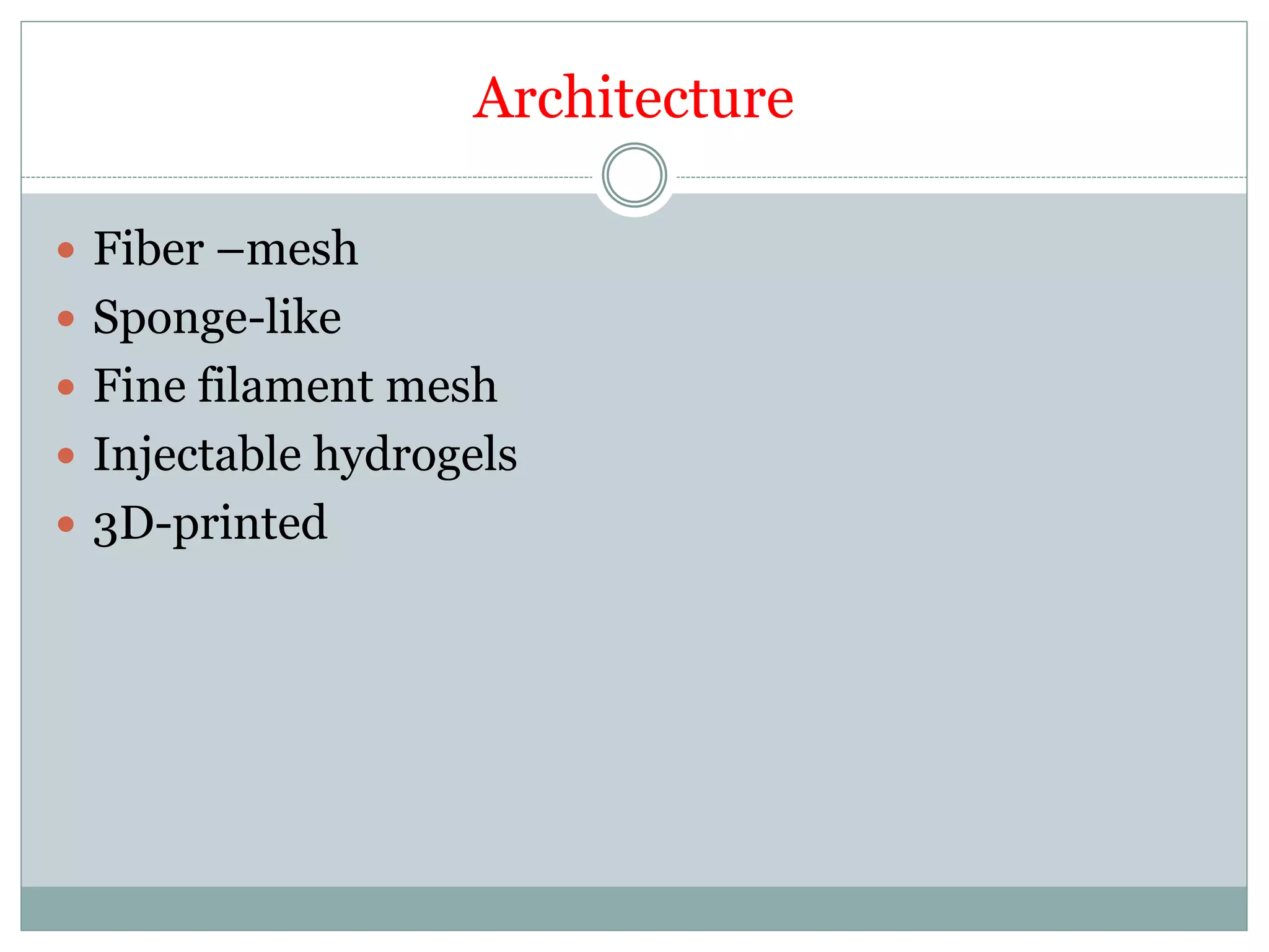 Architecture
 Fiber –mesh
 Sponge-like
 Fine filament mesh
 Injectable hydrogels
 3D-printed
 