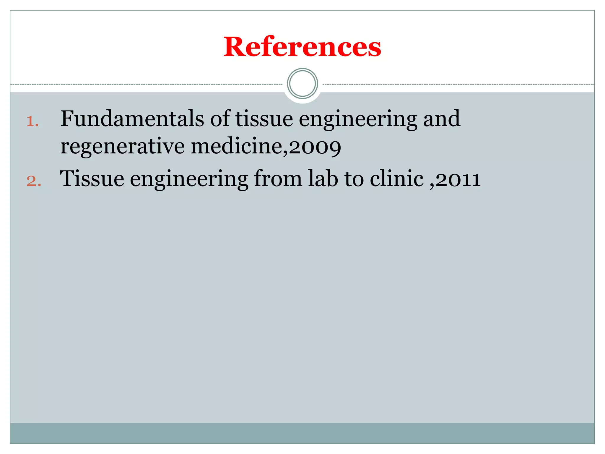 References
1. Fundamentals of tissue engineering and
regenerative medicine,2009
2. Tissue engineering from lab to clinic ,2011
 