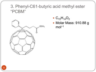 3. Phenyl-C61-butyric acid methyl ester
“PCBM”
 C72H14O2
 Molar Mass: 910.88 g
mol−1
22
 