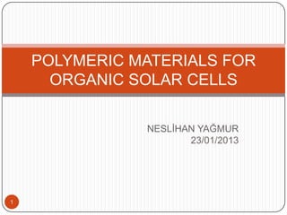 NESLİHAN YAĞMUR
23/01/2013
POLYMERIC MATERIALS FOR
ORGANIC SOLAR CELLS
1
 