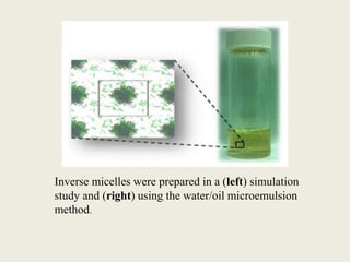 Inverse micelles were prepared in a (left) simulation
study and (right) using the water/oil microemulsion
method.
 