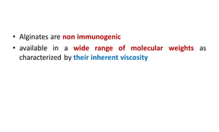 • Alginates are non immunogenic
• available in a wide range of molecular weights as
characterized by their inherent viscosity
 