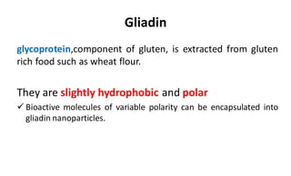 Gliadin
glycoprotein,component of gluten, is extracted from gluten
rich food such as wheat flour.
They are slightly hydrophobic and polar
 Bioactive molecules of variable polarity can be encapsulated into
gliadin nanoparticles.
 