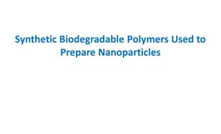 Synthetic Biodegradable Polymers Used to
Prepare Nanoparticles
 
