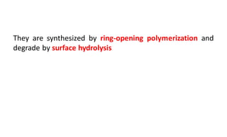 They are synthesized by ring-opening polymerization and
degrade by surface hydrolysis
 