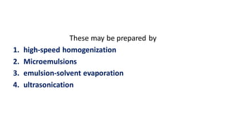 These may be prepared by
1. high-speed homogenization
2. Microemulsions
3. emulsion-solvent evaporation
4. ultrasonication
 