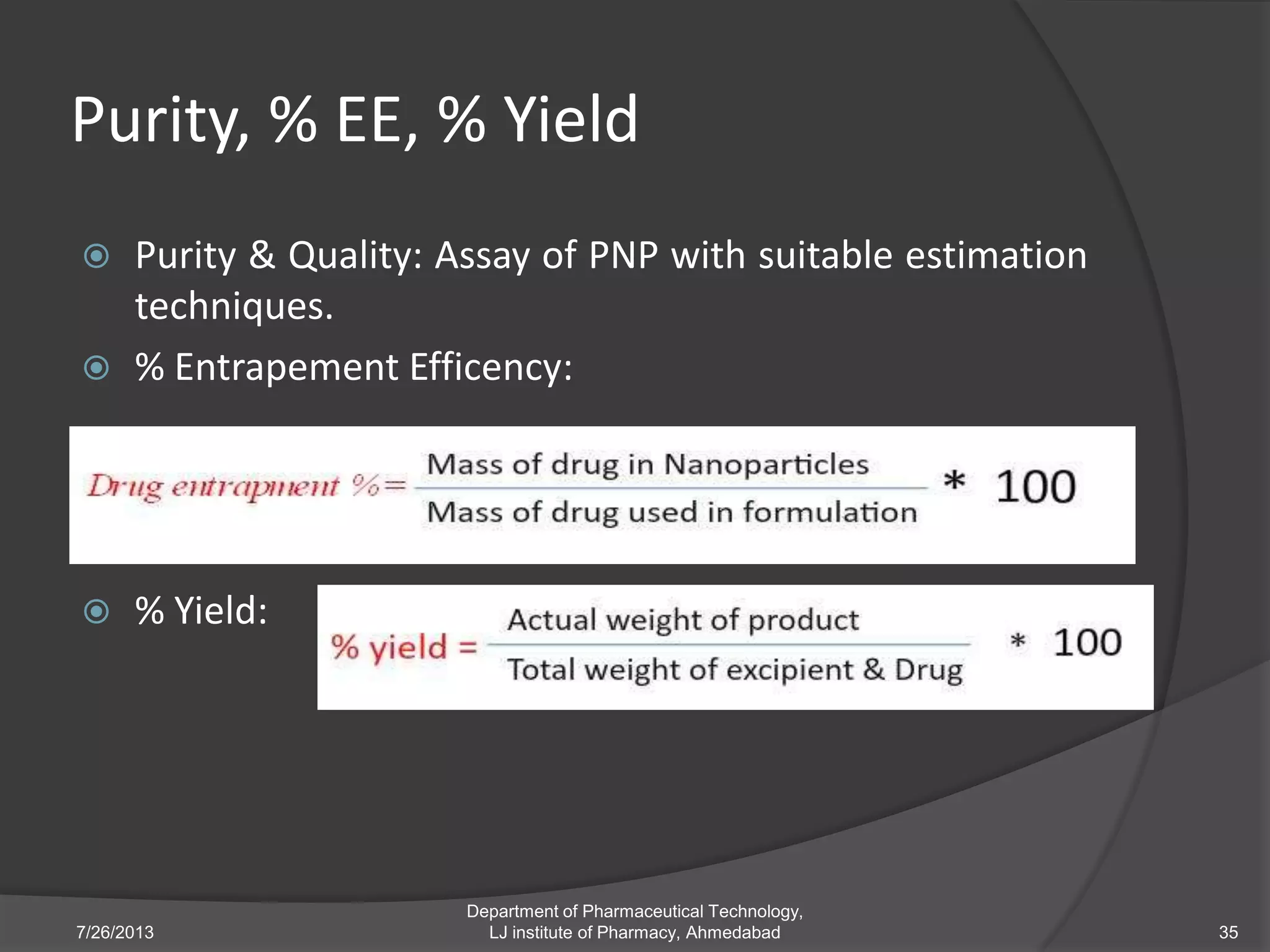 Purity, % EE, % Yield
 Purity & Quality: Assay of PNP with suitable estimation
techniques.
 % Entrapement Efficency:
 % Yield:
7/26/2013
Department of Pharmaceutical Technology,
LJ institute of Pharmacy, Ahmedabad 35
 