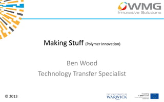 Making Stuff (Polymer Innovation)

                  Ben Wood
         Technology Transfer Specialist

© 2013
 