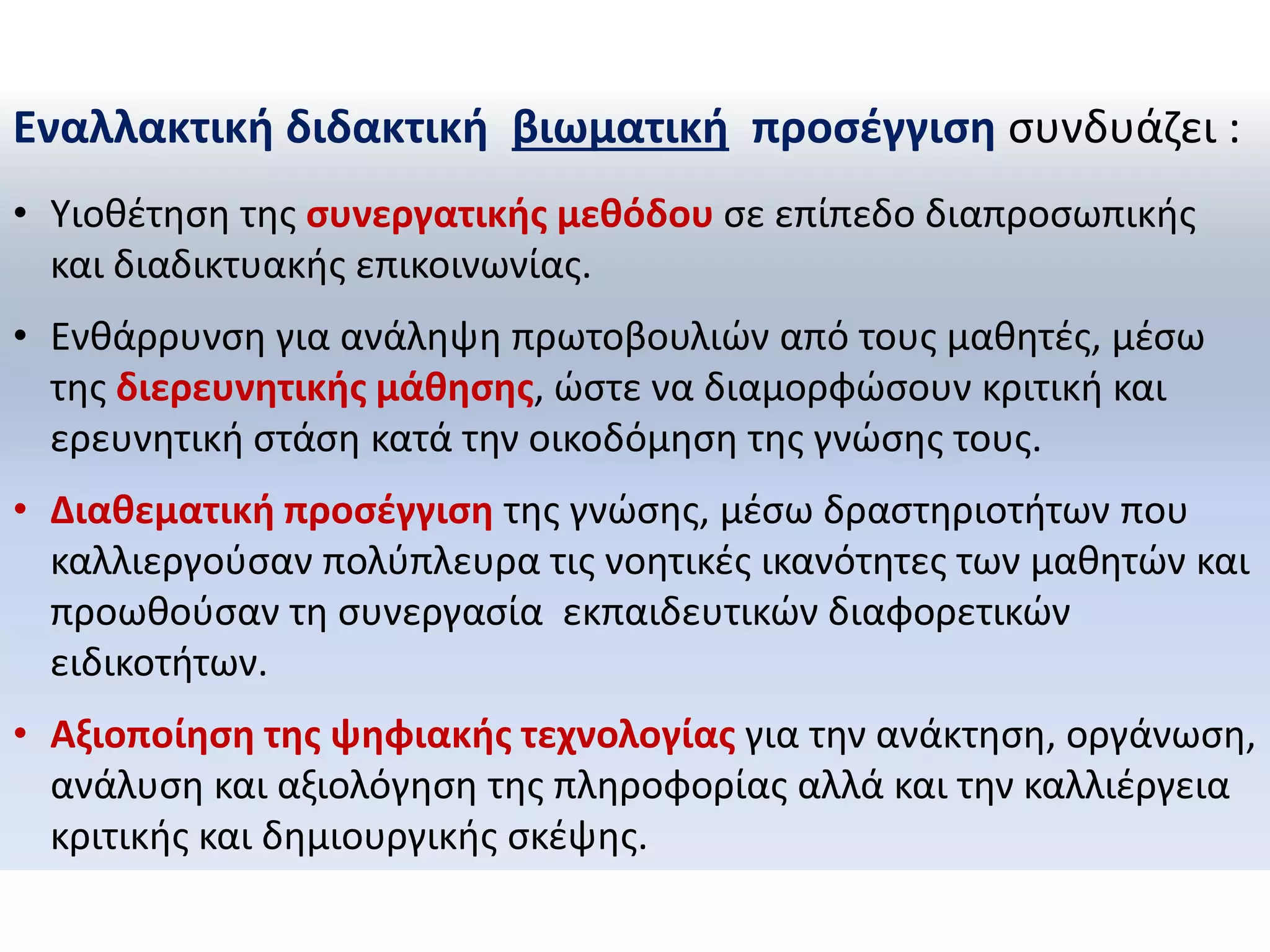 Εναλλακτική διδακτική βιωματική προσέγγιση συνδυάζει : 
•Υιοθέτηση της συνεργατικής μεθόδου σε επίπεδο διαπροσωπικής και διαδικτυακής επικοινωνίας. 
•Ενθάρρυνση για ανάληψη πρωτοβουλιών από τους μαθητές, μέσω της διερευνητικής μάθησης, ώστε να διαμορφώσουν κριτική και ερευνητική στάση κατά την οικοδόμηση της γνώσης τους. 
•Διαθεματική προσέγγιση της γνώσης, μέσω δραστηριοτήτων που καλλιεργούσαν πολύπλευρα τις νοητικές ικανότητες των μαθητών και προωθούσαν τη συνεργασία εκπαιδευτικών διαφορετικών ειδικοτήτων. 
•Αξιοποίηση της ψηφιακής τεχνολογίας για την ανάκτηση, οργάνωση, ανάλυση και αξιολόγηση της πληροφορίας αλλά και την καλλιέργεια κριτικής και δημιουργικής σκέψης.  