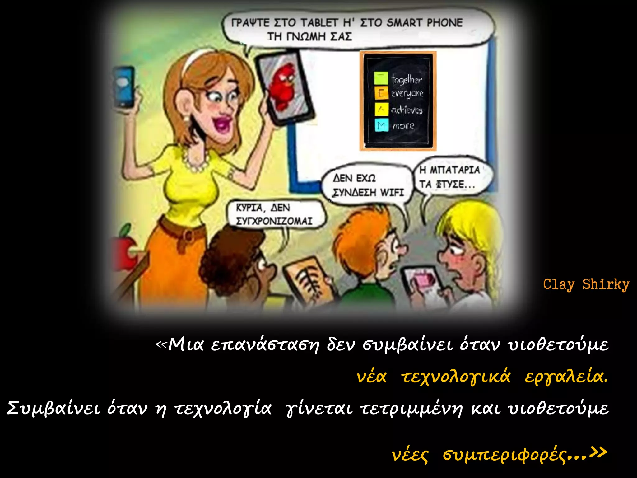 «Μια επανάσταση δεν συμβαίνει όταν υιοθετούμε νέα τεχνολογικά εργαλεία. Συμβαίνει όταν η τεχνολογία γίνεται τετριμμένη και υιοθετούμε νέες συμπεριφορές...» 
Clay Shirky  