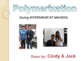 Polymerization During INTERNSHIP AT MAHIDOL Done by: Cindy & Jack 