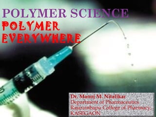 POLYMER SCIENCE
POLYMER
EVERYWHERE
1
Dr. Manoj M. Nitalikar
Department of Pharmaceutics
Rajarambapu College of Pharmacy,
KASEGAON
 