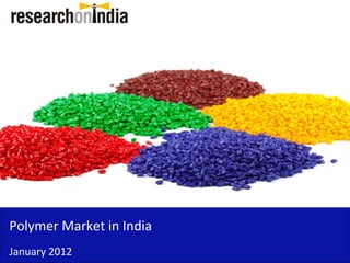 Polymer Market in India
Polymer Market in India
January 2012
 