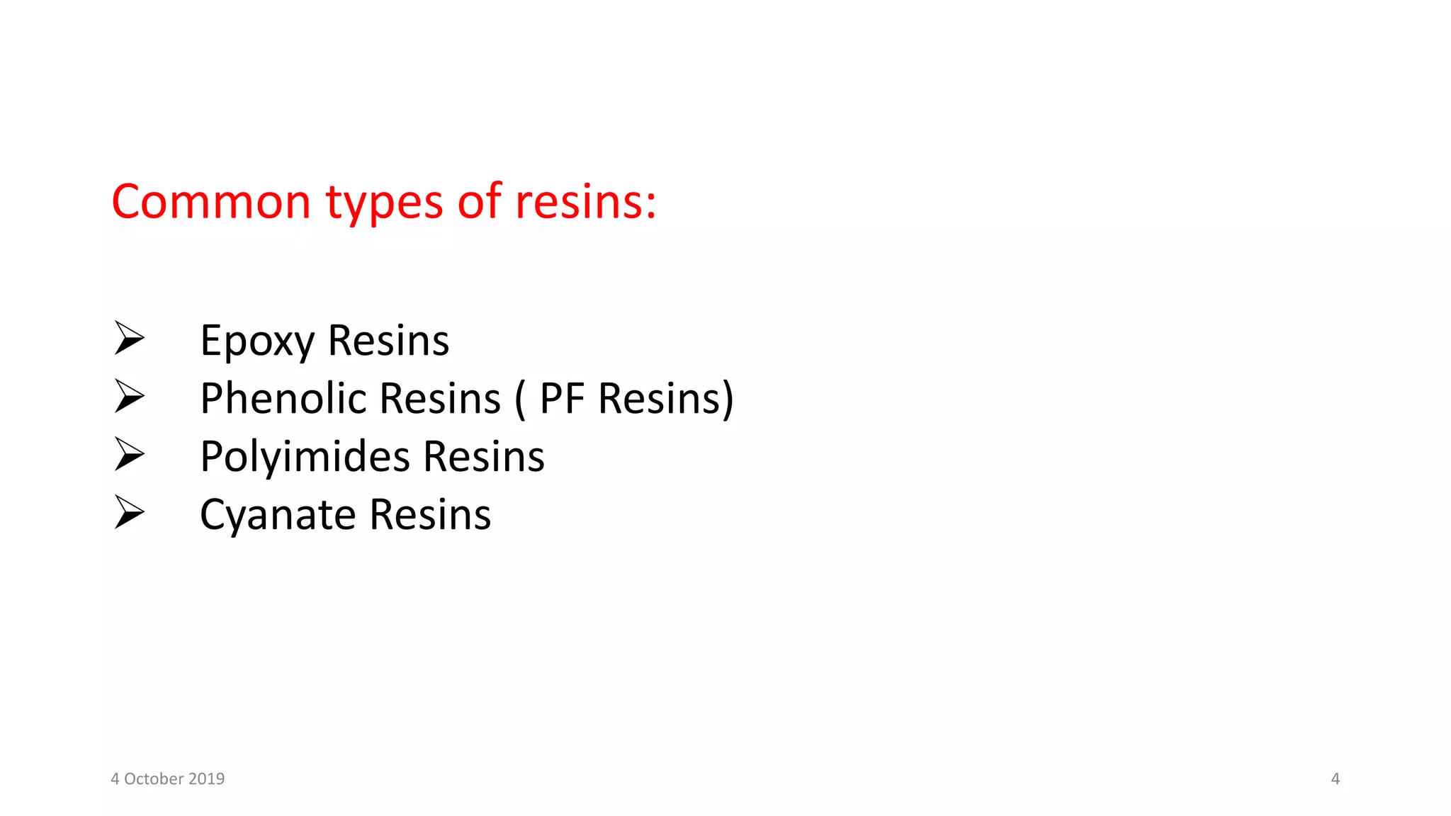 Common types of resins:
 Epoxy Resins
 Phenolic Resins ( PF Resins)
 Polyimides Resins
 Cyanate Resins
4 October 2019 4
 