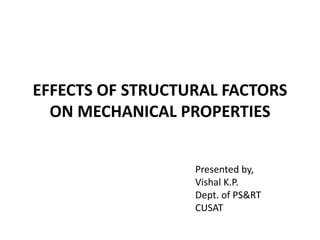 EFFECTS OF STRUCTURAL FACTORS
ON MECHANICAL PROPERTIES
Presented by,
Vishal K.P.
Dept. of PS&RT
CUSAT
 