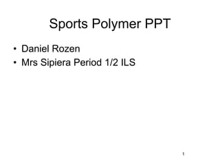 Sports Polymer PPT
• Daniel Rozen
• Mrs Sipiera Period 1/2 ILS




                               1
 