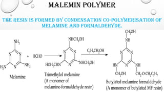 MALEMIN POLYMER
THE RESIN IS FORMED BY CONDENSATION CO-POLYMERISATION OF
MELAMINE AND FORMALDEHYDE.
 
