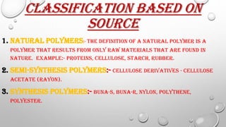CLASSIFICATION BASED ON
SOURCE
1. NATURAL POLYMERS:- THE DEFINITION OF A NATURAL POLYMER IS A
POLYMER THAT RESULTS FROM ON...