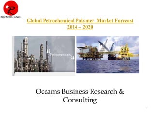1
Global Petrochemical Polymer Market Forecast
2014 – 2020
Occams Business Research &
Consulting
 
