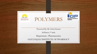 POLYMERS
Presented By; Mr Ashok Kumar
M.Pharm 1st sem
Department : Pharmaceutics
GEETANJALI INSTITUTE OF PHARMACY
 
