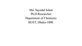 Md. Sayedul Islam
Ph.D Researcher
Department of Chemistry
BUET, Dhaka-1000.
 