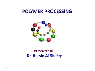 POLYMER PROCESSING
PRESENTED BY
Dr. Hussin Al-Shafey
1
 
