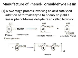Manufacture of Phenol-Formaldehyde Resin
(ii) A two stage process involving an acid catalysed
addition of formaldehyde to phenol to yield a
linear phenol-formaldehyde resin called Novoloc.
 