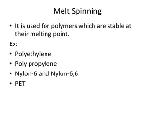 Melt Spinning
• It is used for polymers which are stable at
their melting point.
Ex:
• Polyethylene
• Poly propylene
• Nylon-6 and Nylon-6,6
• PET
 