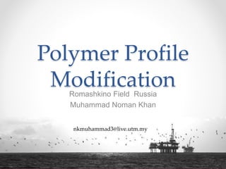 Polymer Profile
ModificationRomashkino Field Russia
Muhammad Noman Khan
1
nkmuhammad3@live.utm.my
 