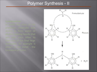 Polymer Synthesis - II
Condensation
in which the ends of the
precursor molecules lose
atoms to form water or
alcohol, leaving bonds that
join with each other to
form bits of the final large
molecules. An example is
shown in the Detail - the
formation of nylon.
 
