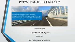 POLYMER ROAD TECHNOLOGY
PRESENTED BY
NIKHIL BHOLE (63020)
Guided By:
Prof. Anupama .A. Bellakki
 
