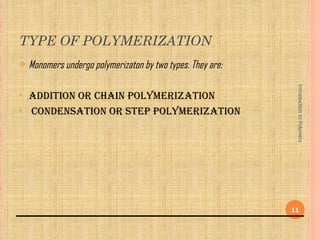 TYPE OF POLYMERIZATION
   Monomers undergo polymerizaton by two types. They are:




                                                              Introduction to Polymers
•   Addition or chAin polymerizAtion
•   condensAtion or step polymerizAtion




                                                             11
 