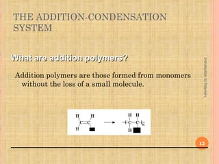 THE ADDITION-CONDENSATION
SYSTEM


What are addition polymers?




                                                    Introduction to Polymers
Addition polymers are those formed from monomers
 without the loss of a small molecule.




                    Y           Y

                                                   12
 