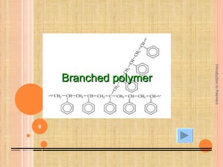 Introduction to Polymers
    LINEAR POLYMER
      Branched polymer



8
 