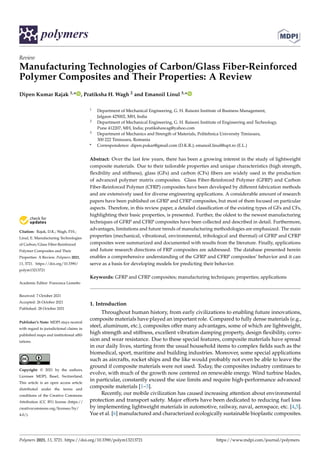 polymers
Review
Manufacturing Technologies of Carbon/Glass Fiber-Reinforced
Polymer Composites and Their Properties: A Review
Dipen Kumar Rajak 1,* , Pratiksha H. Wagh 2 and Emanoil Linul 3,*


Citation: Rajak, D.K.; Wagh, P.H.;
Linul, E. Manufacturing Technologies
of Carbon/Glass Fiber-Reinforced
Polymer Composites and Their
Properties: A Review. Polymers 2021,
13, 3721. https://doi.org/10.3390/
polym13213721
Academic Editor: Francesca Lionetto
Received: 7 October 2021
Accepted: 26 October 2021
Published: 28 October 2021
Publisher’s Note: MDPI stays neutral
with regard to jurisdictional claims in
published maps and institutional affil-
iations.
Copyright: © 2021 by the authors.
Licensee MDPI, Basel, Switzerland.
This article is an open access article
distributed under the terms and
conditions of the Creative Commons
Attribution (CC BY) license (https://
creativecommons.org/licenses/by/
4.0/).
1 Department of Mechanical Engineering, G. H. Raisoni Institute of Business Management,
Jalgaon 425002, MH, India
2 Department of Mechanical Engineering, G. H. Raisoni Institute of Engineering and Technology,
Pune 412207, MH, India; pratikshawag@yahoo.com
3 Department of Mechanics and Strength of Materials, Politehnica University Timisoara,
300 222 Timisoara, Romania
* Correspondence: dipen.pukar@gmail.com (D.K.R.); emanoil.linul@upt.ro (E.L.)
Abstract: Over the last few years, there has been a growing interest in the study of lightweight
composite materials. Due to their tailorable properties and unique characteristics (high strength,
flexibility and stiffness), glass (GFs) and carbon (CFs) fibers are widely used in the production
of advanced polymer matrix composites. Glass Fiber-Reinforced Polymer (GFRP) and Carbon
Fiber-Reinforced Polymer (CFRP) composites have been developed by different fabrication methods
and are extensively used for diverse engineering applications. A considerable amount of research
papers have been published on GFRP and CFRP composites, but most of them focused on particular
aspects. Therefore, in this review paper, a detailed classification of the existing types of GFs and CFs,
highlighting their basic properties, is presented. Further, the oldest to the newest manufacturing
techniques of GFRP and CFRP composites have been collected and described in detail. Furthermore,
advantages, limitations and future trends of manufacturing methodologies are emphasized. The main
properties (mechanical, vibrational, environmental, tribological and thermal) of GFRP and CFRP
composites were summarized and documented with results from the literature. Finally, applications
and future research directions of FRP composites are addressed. The database presented herein
enables a comprehensive understanding of the GFRP and CFRP composites’ behavior and it can
serve as a basis for developing models for predicting their behavior.
Keywords: GFRP and CFRP composites; manufacturing techniques; properties; applications
1. Introduction
Throughout human history, from early civilizations to enabling future innovations,
composite materials have played an important role. Compared to fully dense materials (e.g.,
steel, aluminum, etc.), composites offer many advantages, some of which are lightweight,
high strength and stiffness, excellent vibration damping property, design flexibility, corro-
sion and wear resistance. Due to these special features, composite materials have spread
in our daily lives, starting from the usual household items to complex fields such as the
biomedical, sport, maritime and building industries. Moreover, some special applications
such as aircrafts, rocket ships and the like would probably not even be able to leave the
ground if composite materials were not used. Today, the composites industry continues to
evolve, with much of the growth now centered on renewable energy. Wind turbine blades,
in particular, constantly exceed the size limits and require high-performance advanced
composite materials [1–3].
Recently, our mobile civilization has caused increasing attention about environmental
protection and transport safety. Major efforts have been dedicated to reducing fuel loss
by implementing lightweight materials in automotive, railway, naval, aerospace, etc. [4,5].
Yue et al. [6] manufactured and characterized ecologically sustainable bioplastic composites.
Polymers 2021, 13, 3721. https://doi.org/10.3390/polym13213721 https://www.mdpi.com/journal/polymers
 