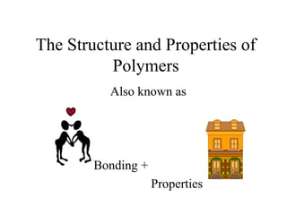 The Structure and Properties of
Polymers
Also known as
Bonding +
Properties
 