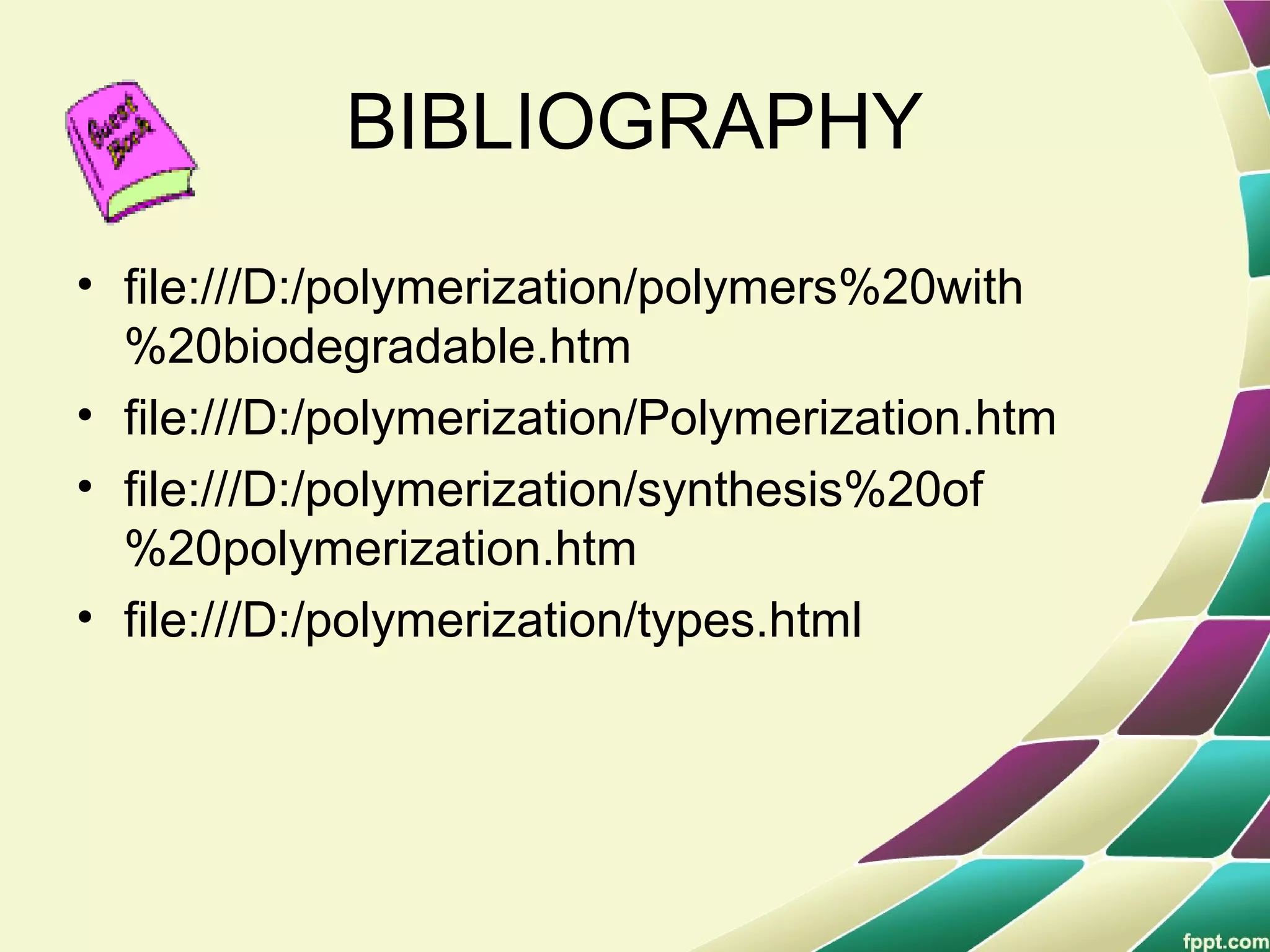 BIBLIOGRAPHY
• file:///D:/polymerization/polymers%20with
%20biodegradable.htm
• file:///D:/polymerization/Polymerization.htm
• file:///D:/polymerization/synthesis%20of
%20polymerization.htm
• file:///D:/polymerization/types.html
 