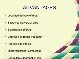 ADVANTAGES
• Localized delivery of drug
• Sustained delivery of drug
• Stabilization of drug
• Decrease in dosing frequency
• Reduce side effects
• Improved patient compliance
• Controllable degradation rate
 