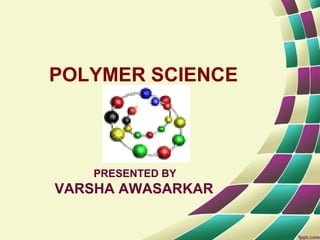 POLYMER SCIENCE
PRESENTED BY
VARSHA AWASARKAR
 